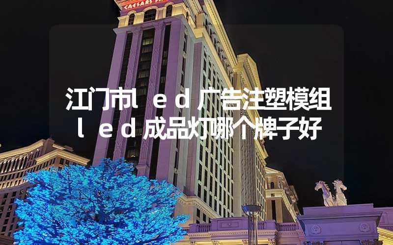 江门市led广告注塑模组 led成品灯哪个牌子好